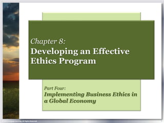 Chapter 8:
                                    Developing an Effective
                                    Ethics Program


                                                Part Four:
                                                Implementing Business Ethics in
                                                a Global Economy


© 2013 Cengage Learning. All Rights Reserved.                                     1
 