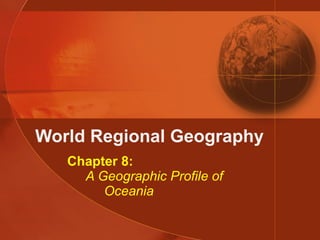World Regional Geography Chapter 8:   A Geographic Profile of   Oceania 