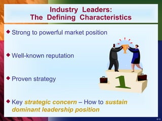 8-13
Industry Leaders:
The Defining Characteristics
 Strong to powerful market position
 Well-known reputation
 Proven strategy
 Key strategic concern – How to sustain
dominant leadership position
 