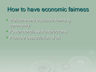 How to have economic fairness Welcome and equitable learning community Foster nonclassist interactions Promote appreciation of all 
