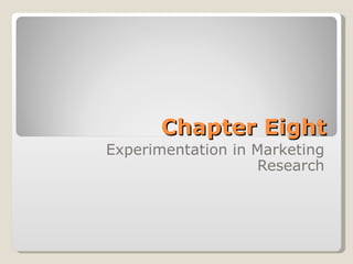 Chapter Eight
Experimentation in Marketing
                   Research
 