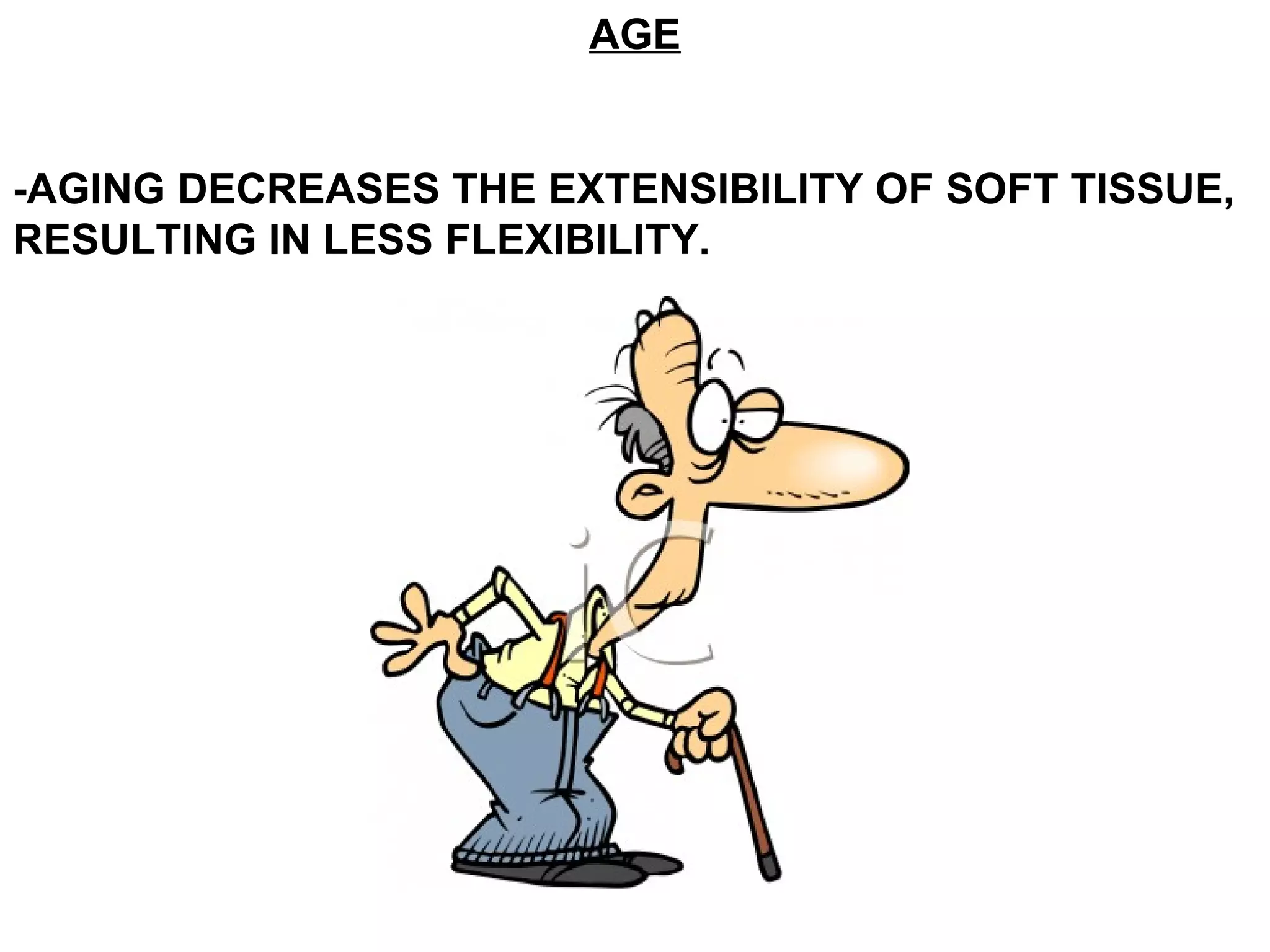 AGE


-AGING DECREASES THE EXTENSIBILITY OF SOFT TISSUE,
RESULTING IN LESS FLEXIBILITY.
 