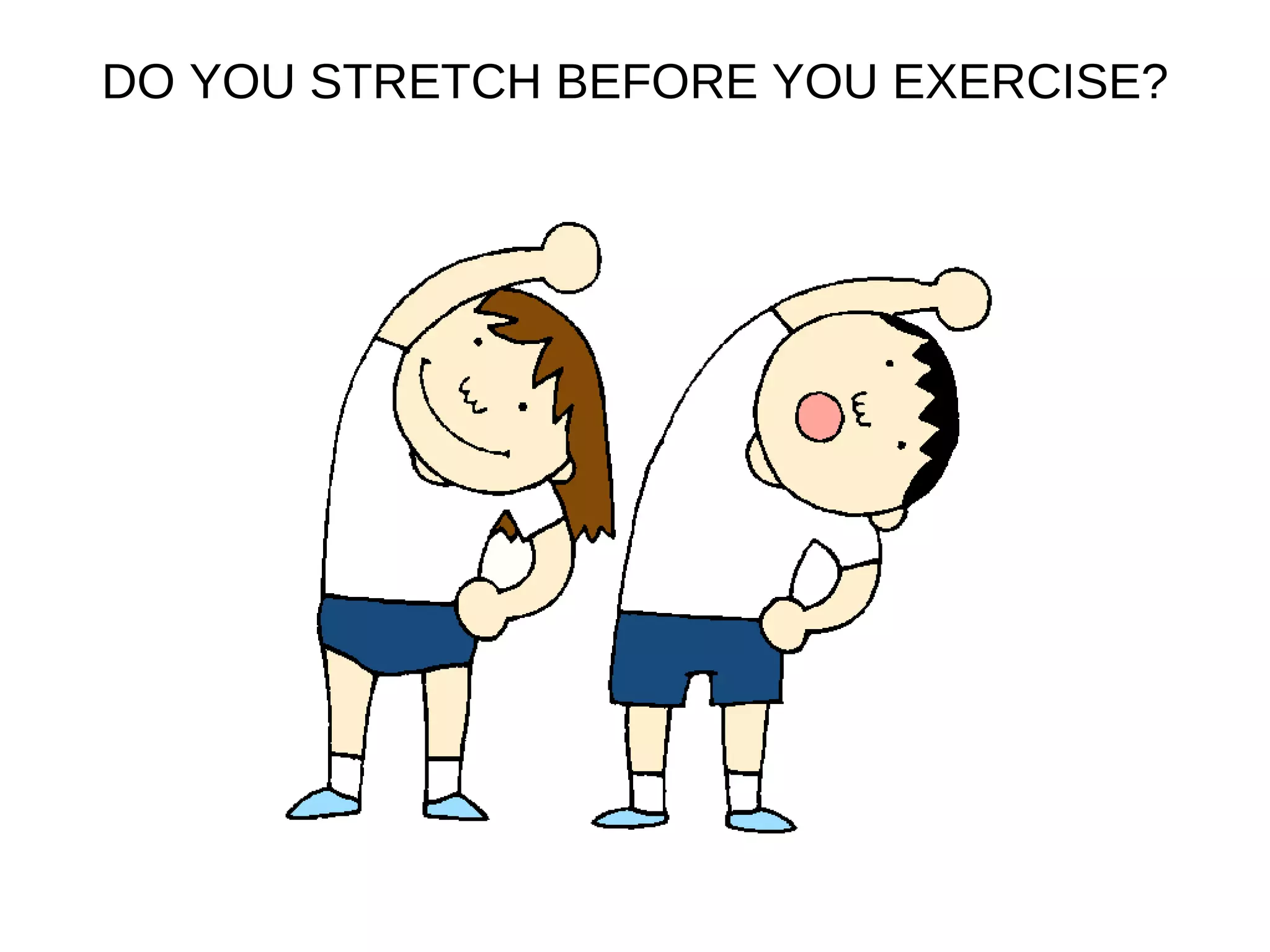 DO YOU STRETCH BEFORE YOU EXERCISE?
 