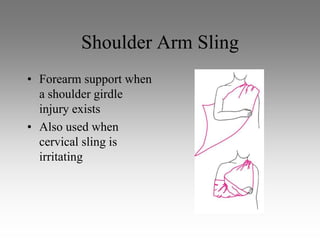 Shoulder Arm Sling
• Forearm support when
  a shoulder girdle
  injury exists
• Also used when
  cervical sling is
  irritating
 
