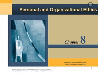 0


               Personal and Organizational Ethics




                                                                                        Chapter            8
                                                                                        Prepared by Deborah Baker
                                                                                        Texas Christian University

                                                                                                                     1
Business and Society: Ethics and Stakeholder Management, 7e • Carroll & Buchholtz
Copyright ©2009 by South-Western, a division of Cengage Learning. All rights reserved
 