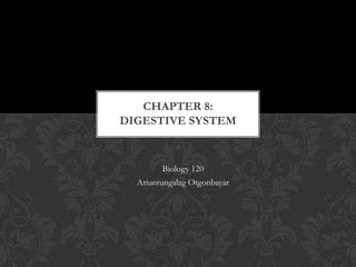 CHAPTER 8:
DIGESTIVE SYSTEM


        Biology 120
  Ariuntungalag Otgonbayar
 