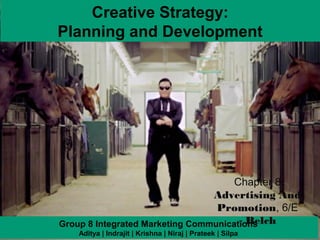 Creative Strategy:
Planning and Development




                                      Chapter 8
                                 Advertising And
                                  Promotion, 6/E
                                       - Belch
Group 8 Integrated Marketing Communications
                                                           8-1
   Aditya | Indrajit | Krishna | Niraj | Prateek | Silpa
 
