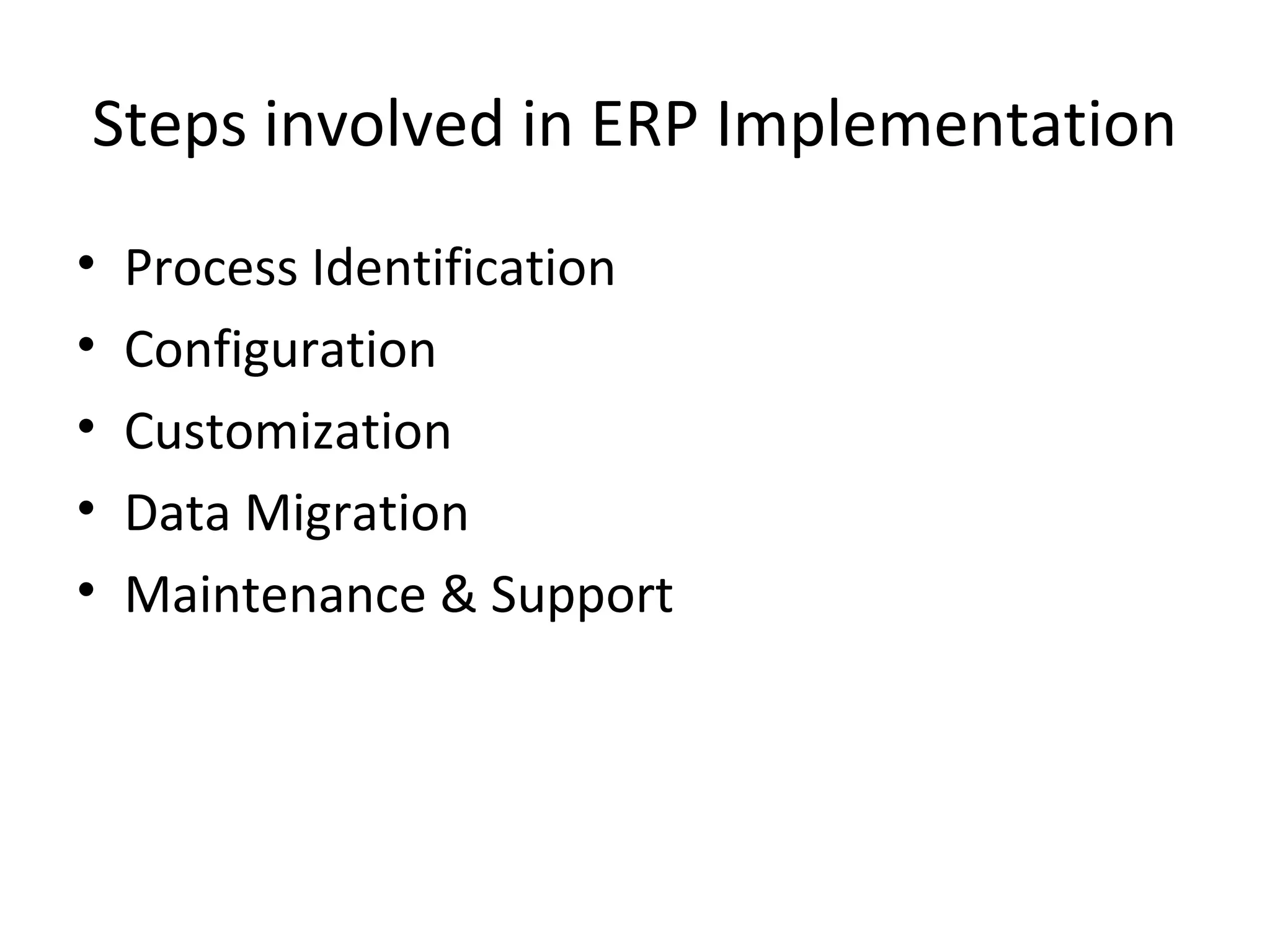 Steps involved in ERP Implementation
•   Process Identification
•   Configuration
•   Customization
•   Data Migration
•   Maintenance & Support
 