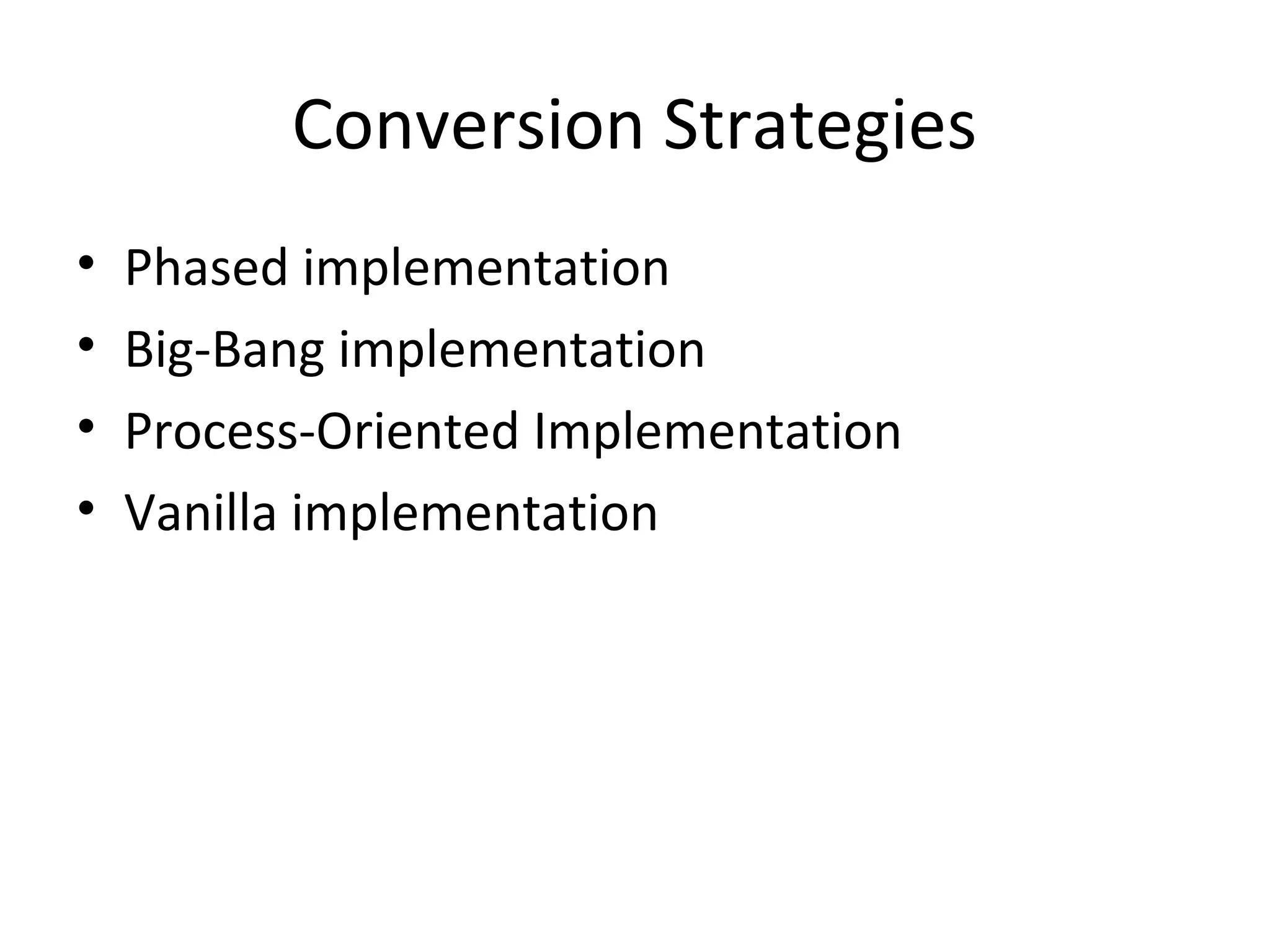 Conversion Strategies
•   Phased implementation
•   Big-Bang implementation
•   Process-Oriented Implementation
•   Vanilla implementation
 