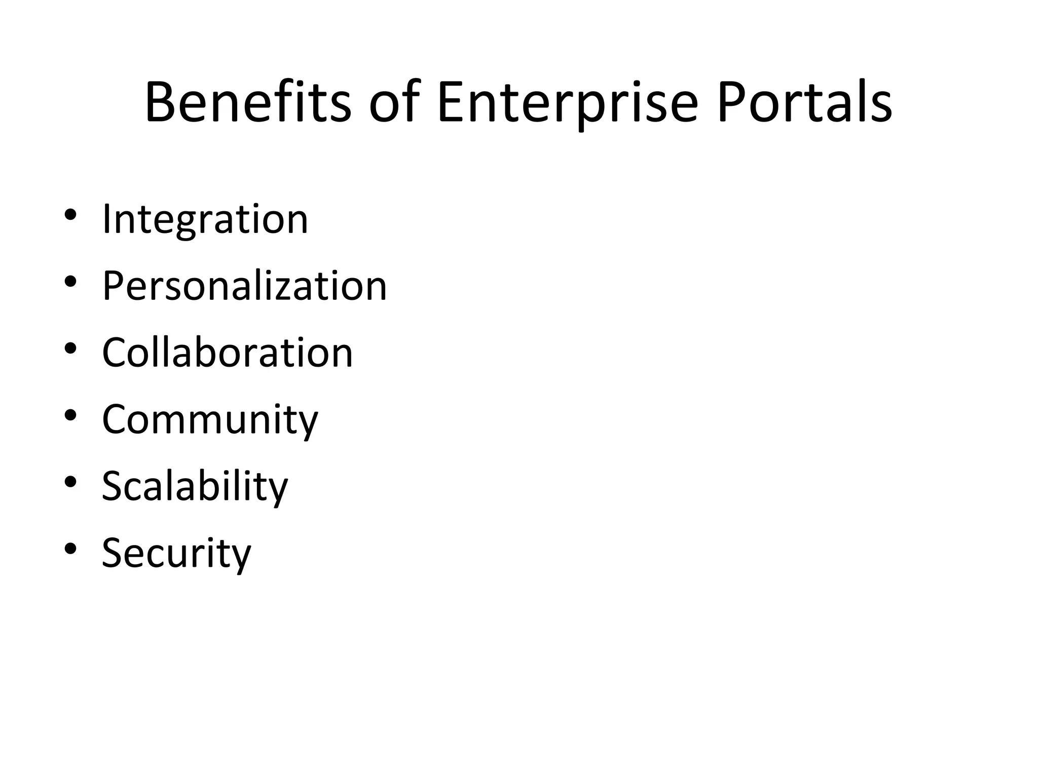Benefits of Enterprise Portals
•   Integration
•   Personalization
•   Collaboration
•   Community
•   Scalability
•   Security
 