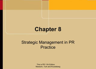 Chapter 8

Strategic Management in PR
          Practice


       This is PR 11th Edition
      Newsom, Turk and Kruckeberg
 