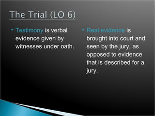    Testimony is verbal        Real evidence is
    evidence given by           brought into court and
    witnesses under oath.       seen by the jury, as
                                opposed to evidence
                                that is described for a
                                jury.
 