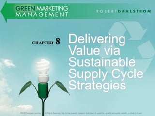 CHAPTER                         8                 Delivering
                                                                           Value via
                                                                           Sustainable
                                                                           Supply Cycle
                                                                           Strategies
1
    ©2011 Cengage Learning. All Rights Reserved. May not be scanned, copied or duplicated, or posted to a publicly accessible website, in whole or in part.
        ©2011 Cengage Learning.            All Rights Reserved. May not be scanned, copied or duplicated, or posted to a publicly accessible website, in whole or in part.
 