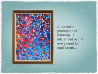 A person’s
perception of
harmony is
influenced by the
eye’s need for
equilibrium...
 
