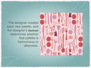 The designer creates
each new palette, and
the designer’s intent
  determines whether
        that palette is
       harmonious or
           otherwise.
 