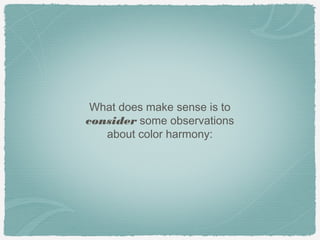 What does make sense is to
consider some observations
   about color harmony:
 