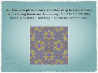 2. The complementary relationship between hues
 is a strong basis for harmony, but it is not the only
   basis. Any hues used together can be harmonious.
 