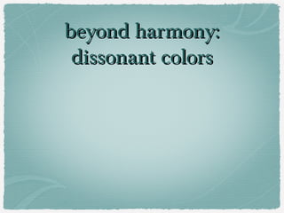 beyond harmony:
 dissonant colors
 