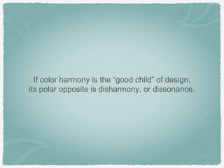 If color harmony is the “good child” of design,
its polar opposite is disharmony, or dissonance.
 