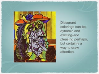 Dissonant
colorings can be
dynamic and
exciting–not
pleasing perhaps,
but certainly a
way to draw
attention.
 