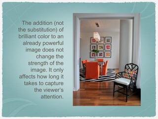 The addition (not
the substitution) of
brilliant color to an
  already powerful
    image does not
          change the
      strength of the
       image. It only
 affects how long it
   takes to capture
         the viewer’s
            attention.
 