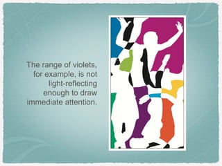 The range of violets,
  for example, is not
       light-reflecting
     enough to draw
immediate attention.
 