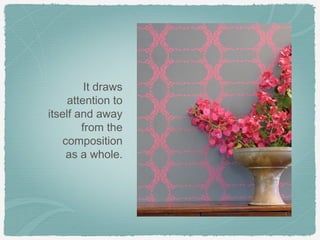 It draws
     attention to
itself and away
        from the
    composition
     as a whole.
 