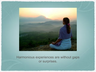Harmonious experiences are without gaps
             or surprises.
 