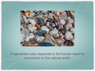 Fragmented color responds to the human need for
        connection to the natural world.
 