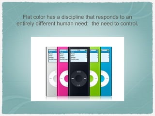 Flat color has a discipline that responds to an
entirely different human need: the need to control.
 