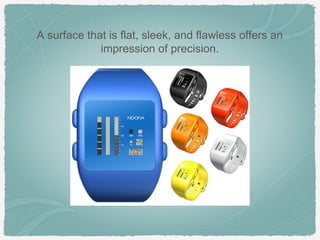 A surface that is flat, sleek, and flawless offers an
             impression of precision.
 