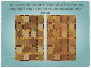 The decision to use flat or broken color is a small but
 meaningful side trip on the road to successful color
                       choices.
 
