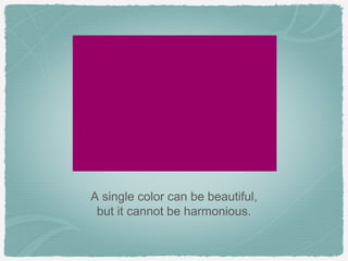 A single color can be beautiful,
 but it cannot be harmonious.
 