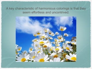 A key characteristic of harmonious colorings is that they
           seem effortless and uncontrived.
 