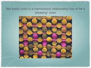Not every color in a harmonious relationship has to be a
                     “pleasing” color.
 