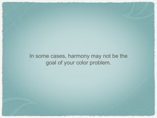 In some cases, harmony may not be the
      goal of your color problem.
 