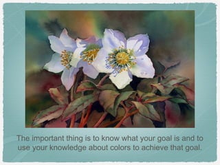 The important thing is to know what your goal is and to
use your knowledge about colors to achieve that goal.
 