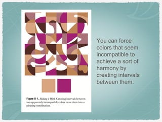 You can force
colors that seem
incompatible to
achieve a sort of
harmony by
creating intervals
between them.
 