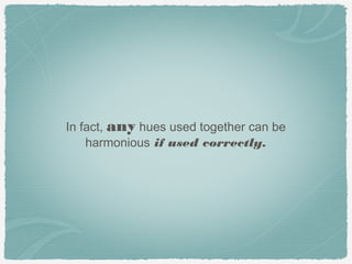 In fact, any hues used together can be
    harmonious if used correctly.
 