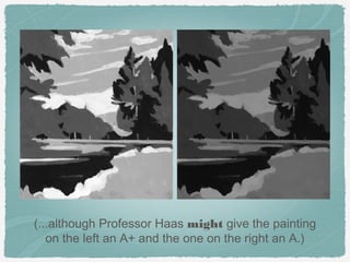 (...although Professor Haas might give the painting
   on the left an A+ and the one on the right an A.)
 