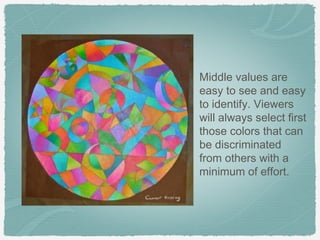 Middle values are
easy to see and easy
to identify. Viewers
will always select first
those colors that can
be discriminated
from others with a
minimum of effort.
 