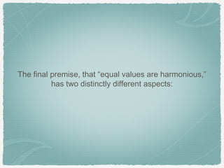 The final premise, that “equal values are harmonious,”
          has two distinctly different aspects:
 
