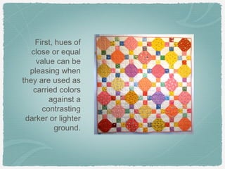 First, hues of
   close or equal
    value can be
  pleasing when
they are used as
   carried colors
        against a
      contrasting
 darker or lighter
           ground.
 