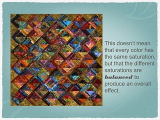 This doesn’t mean
that every color has
the same saturation,
but that the different
saturations are
balanced to
produce an overall
effect.
 