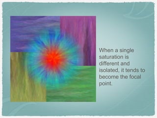 When a single
saturation is
different and
isolated, it tends to
become the focal
point.
 