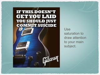 Use
saturation to
draw attention
to your main
subject.
 