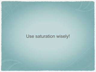 Use saturation wisely!
 