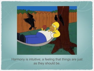 Harmony is intuitive; a feeling that things are just
               as they should be.
 