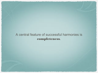 A central feature of successful harmonies is
               completeness.
 