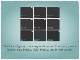 Blacks and grays, too, carry undertones. There are green-
   blacks, blue-blacks, violet-blacks, and brown-blacks.
 